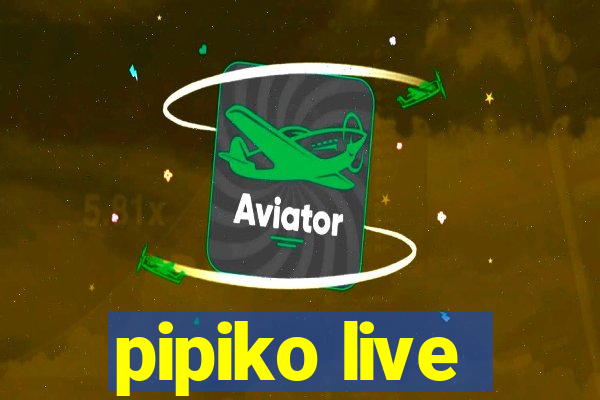 pipiko live